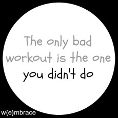 The only bad workout is the one you didn't do