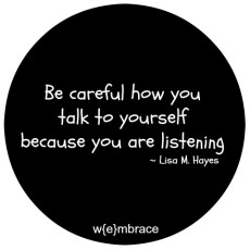 Be careful how you are talking to yourself because you are listening